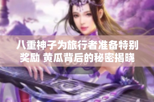 八重神子为旅行者准备特别奖励 黄瓜背后的秘密揭晓