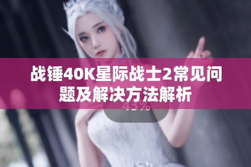 战锤40K星际战士2常见问题及解决方法解析
