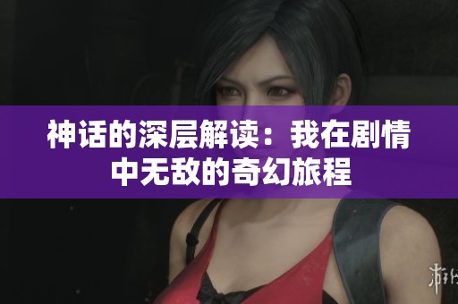 神话的深层解读：我在剧情中无敌的奇幻旅程
