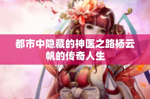 都市中隐藏的神医之路杨云帆的传奇人生