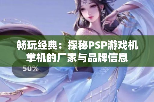 畅玩经典：探秘PSP游戏机掌机的厂家与品牌信息
