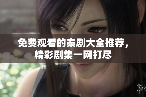 免费观看的泰剧大全推荐，精彩剧集一网打尽