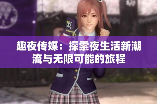 趣夜传媒：探索夜生活新潮流与无限可能的旅程