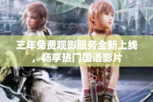 三年免费观影服务全新上线，畅享热门国语影片