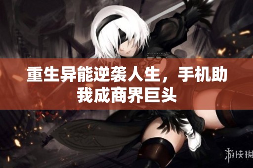 重生异能逆袭人生，手机助我成商界巨头
