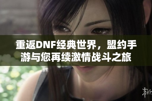 重返DNF经典世界，盟约手游与您再续激情战斗之旅
