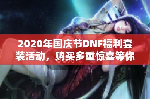 2020年国庆节DNF福利套装活动，购买多重惊喜等你来拿