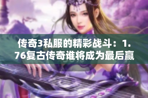 传奇3私服的精彩战斗：1.76复古传奇谁将成为最后赢家
