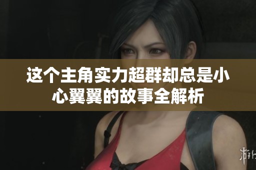 这个主角实力超群却总是小心翼翼的故事全解析