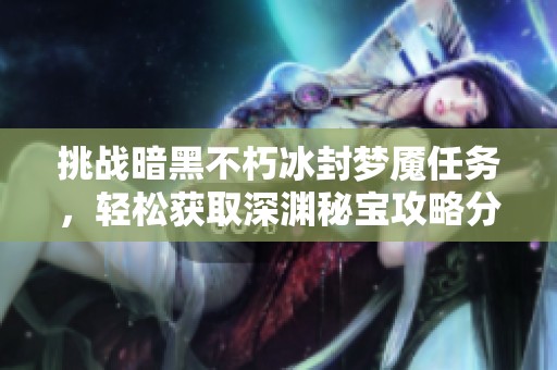 挑战暗黑不朽冰封梦魇任务，轻松获取深渊秘宝攻略分享