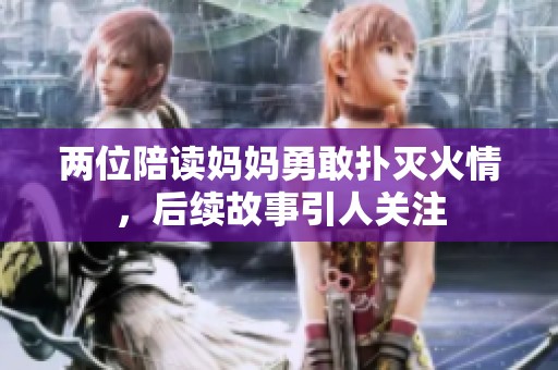 两位陪读妈妈勇敢扑灭火情，后续故事引人关注