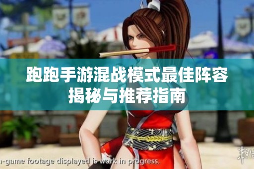 跑跑手游混战模式最佳阵容揭秘与推荐指南