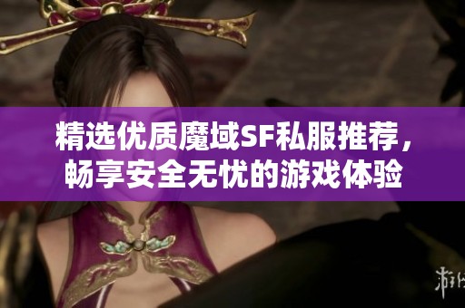精选优质魔域SF私服推荐，畅享安全无忧的游戏体验