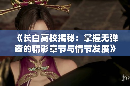 《长白高校揭秘：掌握无弹窗的精彩章节与情节发展》