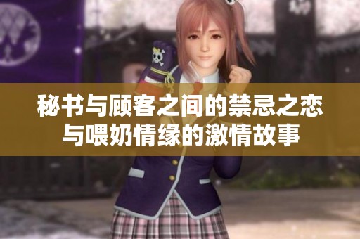 秘书与顾客之间的禁忌之恋与喂奶情缘的激情故事