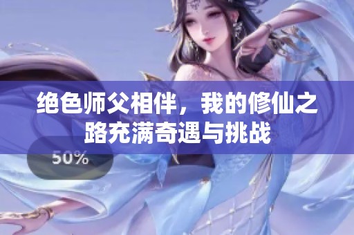 绝色师父相伴，我的修仙之路充满奇遇与挑战