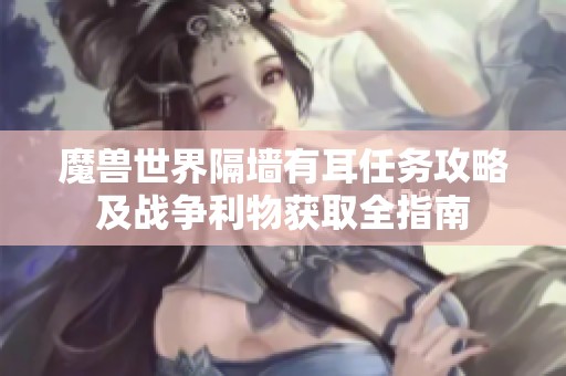 魔兽世界隔墙有耳任务攻略及战争利物获取全指南