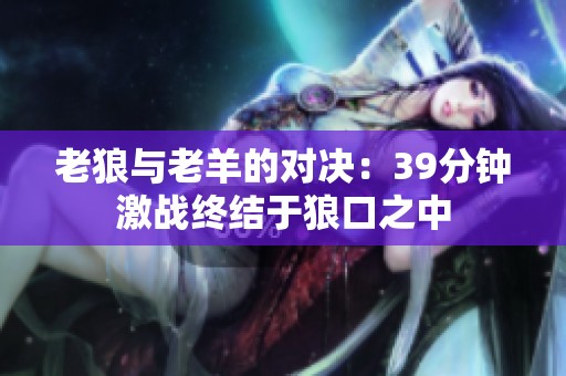 老狼与老羊的对决：39分钟激战终结于狼口之中
