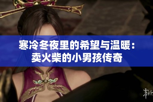 寒冷冬夜里的希望与温暖：卖火柴的小男孩传奇