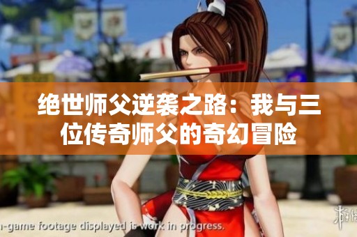 绝世师父逆袭之路：我与三位传奇师父的奇幻冒险
