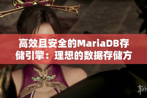 高效且安全的MariaDB存储引擎：理想的数据存储方案解析