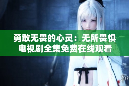 勇敢无畏的心灵：无所畏惧电视剧全集免费在线观看