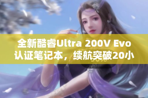 全新酷睿Ultra 200V Evo认证笔记本，续航突破20小时！