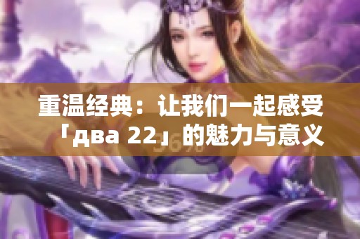 重温经典：让我们一起感受「два 22」的魅力与意义