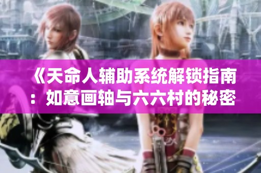 《天命人辅助系统解锁指南：如意画轴与六六村的秘密》