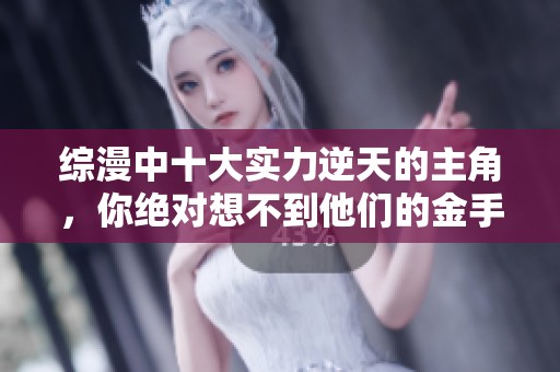 综漫中十大实力逆天的主角，你绝对想不到他们的金手指