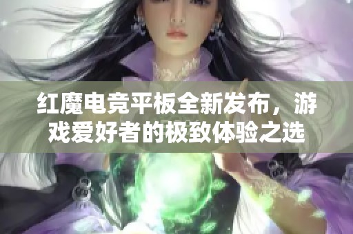 红魔电竞平板全新发布，游戏爱好者的极致体验之选