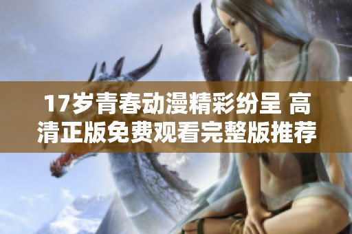 17岁青春动漫精彩纷呈 高清正版免费观看完整版推荐