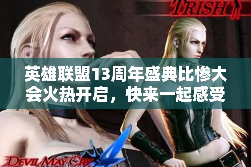 英雄联盟13周年盛典比惨大会火热开启，快来一起感受精彩吧