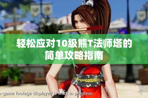 轻松应对10级熊T法师塔的简单攻略指南