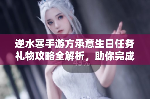 逆水寒手游方承意生日任务礼物攻略全解析，助你完成挑战