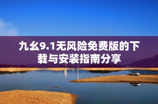 九幺9.1无风险免费版的下载与安装指南分享