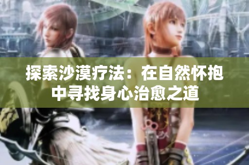 探索沙漠疗法：在自然怀抱中寻找身心治愈之道