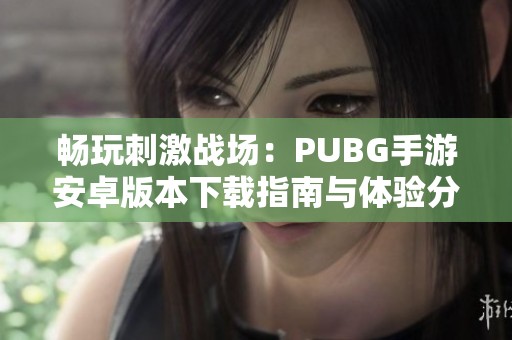 畅玩刺激战场：PUBG手游安卓版本下载指南与体验分享