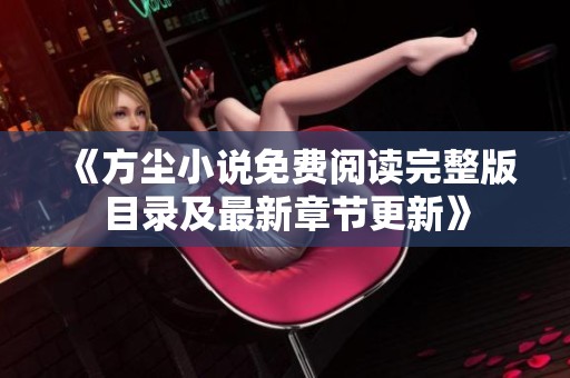 《方尘小说免费阅读完整版目录及最新章节更新》