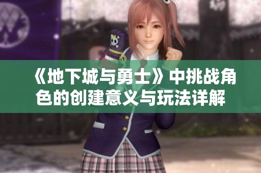 《地下城与勇士》中挑战角色的创建意义与玩法详解