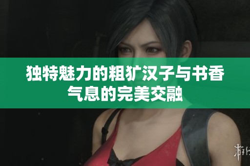 独特魅力的粗犷汉子与书香气息的完美交融