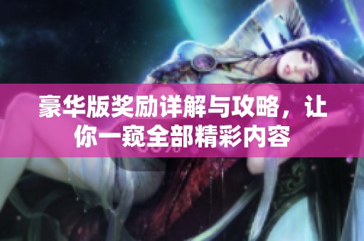 豪华版奖励详解与攻略，让你一窥全部精彩内容