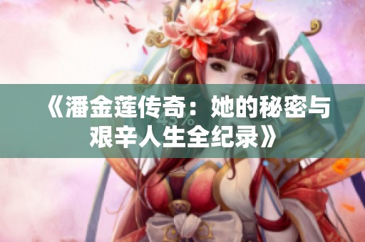 《潘金莲传奇：她的秘密与艰辛人生全纪录》