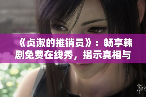 《贞淑的推销员》：畅享韩剧免费在线秀，揭示真相与爱情的交织