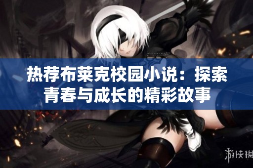 热荐布莱克校园小说：探索青春与成长的精彩故事