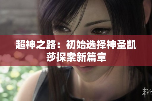 超神之路：初始选择神圣凯莎探索新篇章