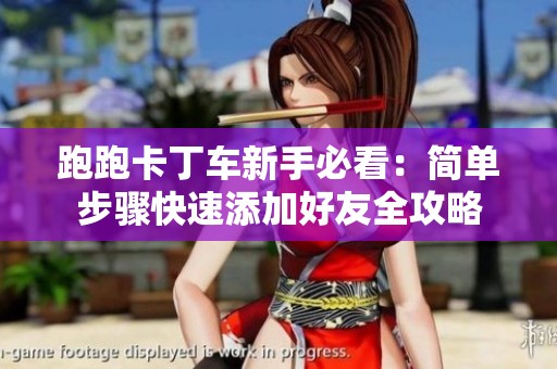 跑跑卡丁车新手必看：简单步骤快速添加好友全攻略