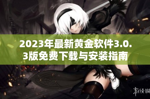 2023年最新黄金软件3.0.3版免费下载与安装指南