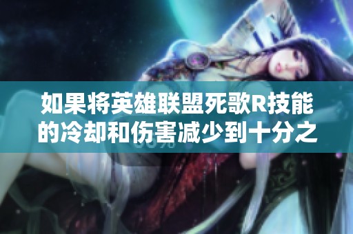 如果将英雄联盟死歌R技能的冷却和伤害减少到十分之一会怎样