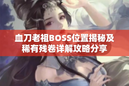 血刀老祖BOSS位置揭秘及稀有残卷详解攻略分享